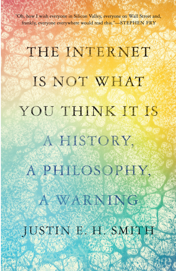 The Internet Is Not What You Think It Is A History, a Philosophy, a Warning