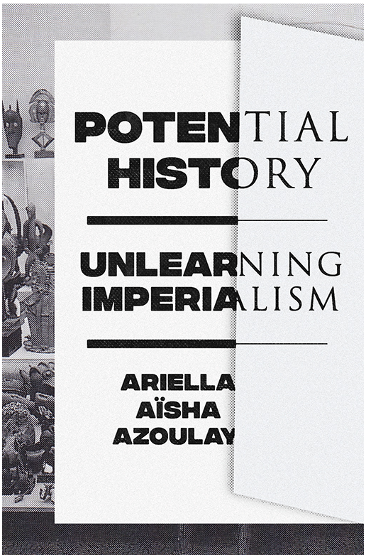 Azoulay - Potential History. Unlearning Imperialism (2019)