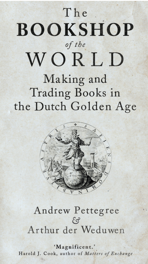 Andrew Pettegree, Arthur der Weduwen - The Bookshop of the World- Making and Trading Books in the Dutch Golden Age