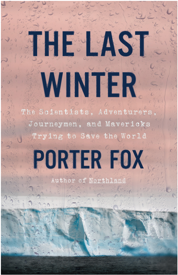 Porter Fox - The Last Winter- The Scientists, Adventurers, Journeymen, and Mavericks Trying to Save the World