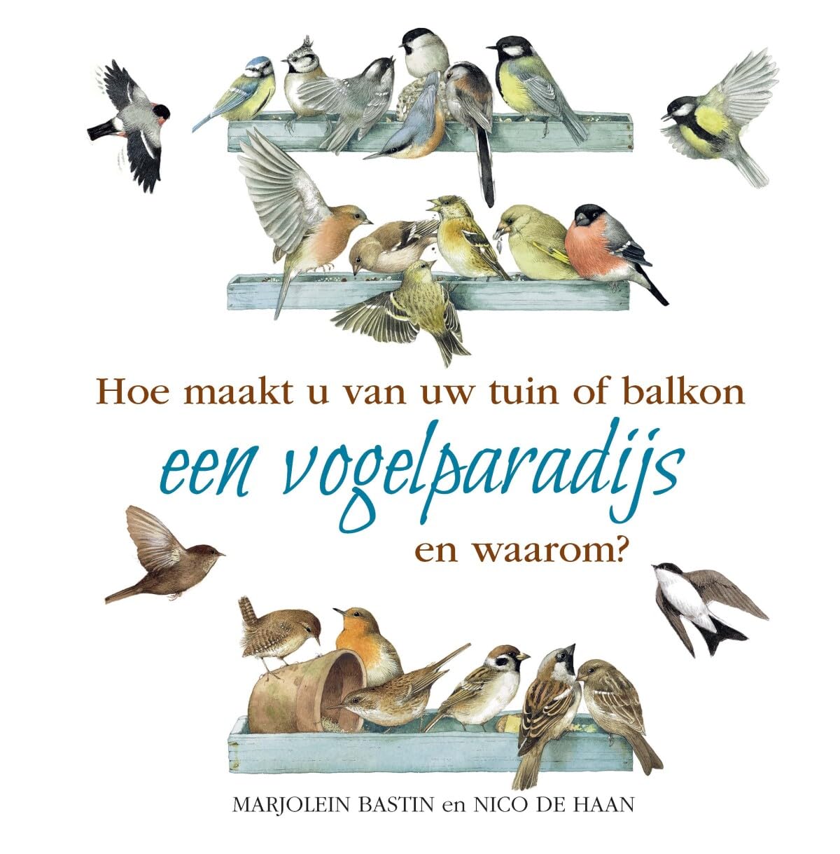 Nico de Haan, Marjolein Bastin - Hoe maakt u van uw tuin of balkon een vogelparadijs