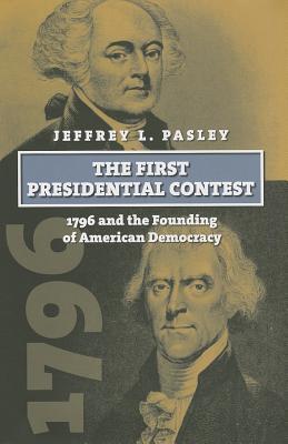 Jeffrey L. Pasley - The First Presidential Contest- 1796 and the Founding of American Democracy (American Presidential Election